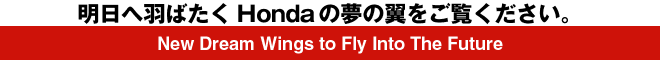 明日へ羽ばたくHondaの夢の翼をご覧ください。New Dream Wings to Fly Into The Future