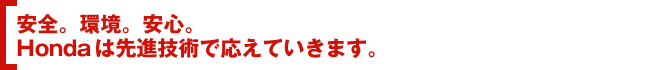 安全。環境。安心。Hondaは先進技術で応えていきます。