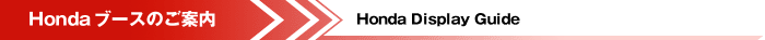 Hondaブースのご案内 Honda Display Guide