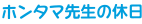 ホンタマ先生の休日