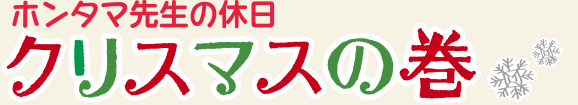 ホンタマ先生の休日 | クリスマスの巻