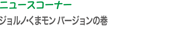 ニュースコーナー | ジョルノ・くまモン バージョンの巻