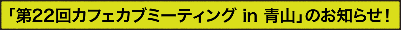 「カフェカブミーティング in 青山」のお知らせ！