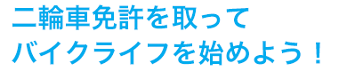 二輪車免許を取ってバイクライフを始めよう！