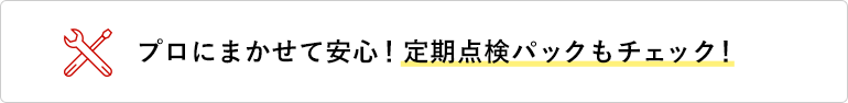 プロにまかせて安心！定期点検パックもチェック！