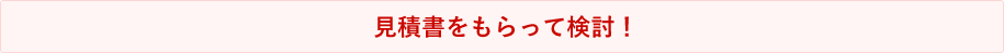 見積書をもらって検討！