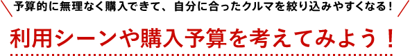 予算的に無理なく購入できて、自分に合ったクルマを絞り込みやすくなる！ 利用シーンや購入予算を考えてみよう！