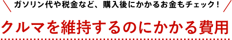 ガソリン代や税金など、購入後にかかるお金もチェック！ クルマを維持するのにかかる費用