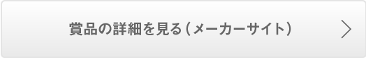 賞品の詳細を見る（メーカーサイト）