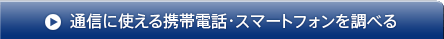 通信に使える携帯電話・スマートフォンを調べる