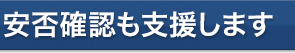 安否確認も支援します