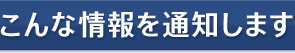 こんな情報を通知します