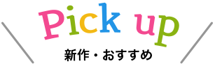 Pick-up 新作・おすすめ