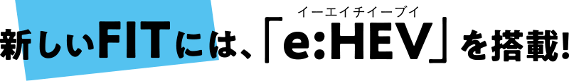 新しいFITには、「e:HEV」を搭載!