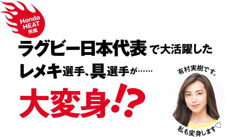 ラグビー日本代表で大活躍したレメキ選手、具選手が、大変身!?（有村実樹です。私も変身します）