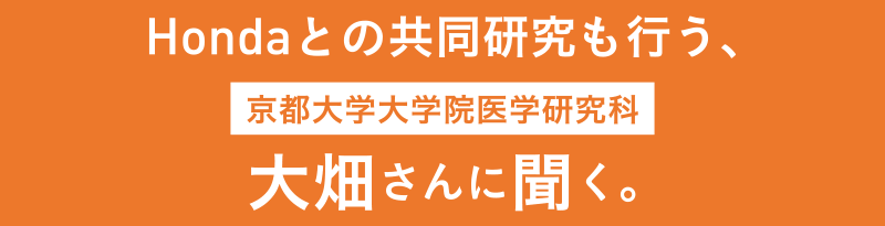 Hondaとの共同研究も行う、京都大学大学院医学研究科 大畑さんに聞く。