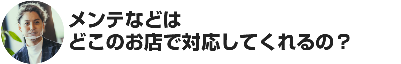 大野「メンテなどはどこのお店で対応してくれるの？」