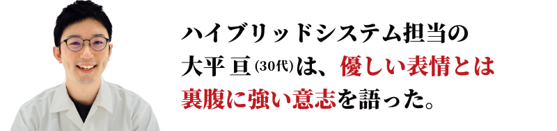 ハイブリッドシステム担当の大平亘は、優しい表情とは裏腹に強い意志を語った。