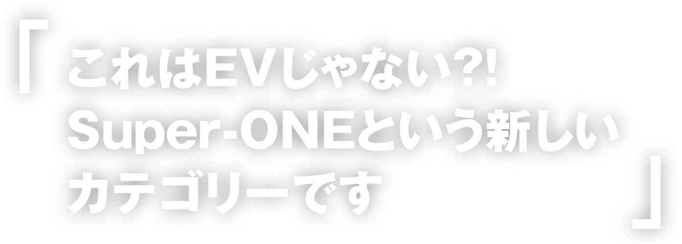 これはEVじゃないの?! Super-ONEという新しいカテゴリーです