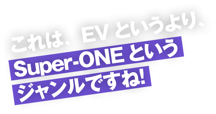 これは、EVというより、Super-ONEというジャンルですね！