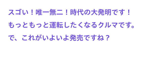 スゴい！唯一無二！時代の大発明です！もっともっと運転したくなるクルマです。で、これがいよいよ発売ですね？