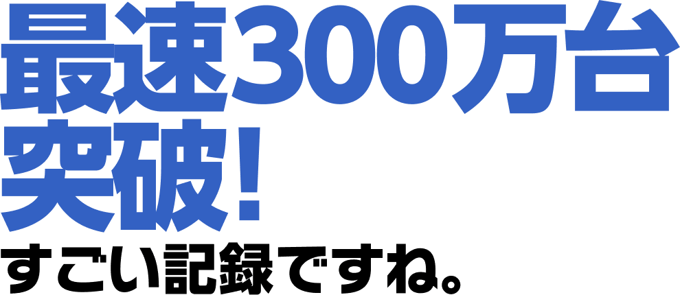 最速300万台突破！