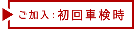 ご加入：初回車検時