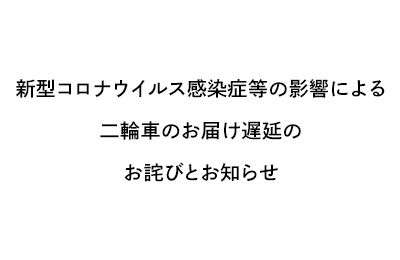 新型コロナウイルス感染症影響による、二輪車のお届け遅延のお詫びとお知らせ
