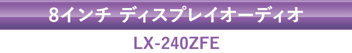 8インチ ディスプレイオーディオ LX-240ZFE