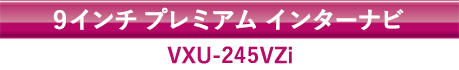 9インチ プレミアム インターナビ VXU-245VZi