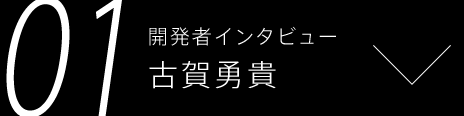 01 開発者インタビュー 古賀勇貴