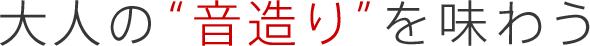 大人の“音造り”を味わう