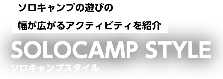 ソロキャンプの遊びの幅が広がるアクティビティを紹介 ソロキャンプスタイル