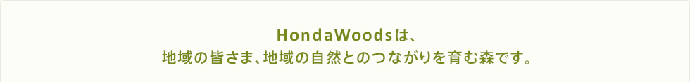 HondaWoodsは、地域の皆さま、地域の自然とのつながりを育む森です。