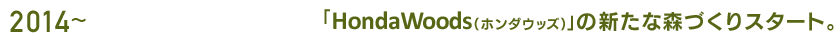 2014〜 「HondaWoods（ホンダウッズ）」の新たな森づくりスタート。