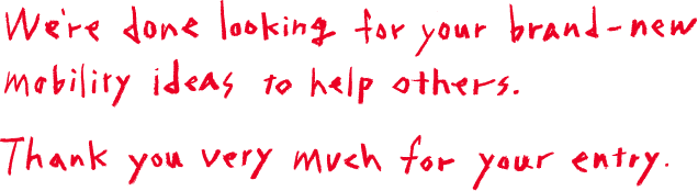 We're done looking for your brand-new mobility ideas to help others. Thank you very much for your entry.