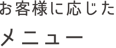 お客様に応じたメニュー