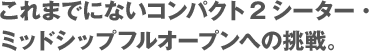 これまでにないコンパクト2シーター・ミッドシップフルオープンへの挑戦。