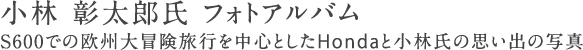小林 彰太郎氏 フォトアルバム　S600での欧州大冒険旅行を中心としたHondaと小林氏の思い出の写真