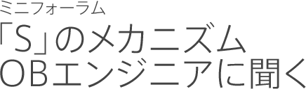 ミニフォーラム 「S」のメカニズム OBエンジニアに聞く