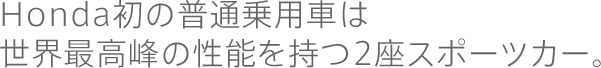 Honda初の普通乗用車は世界最高峰の性能を持つ2座スポーツカー。