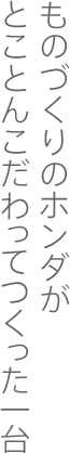 ものづくりのホンダがとことんこだわってつくった一台