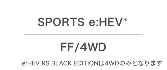 SPORTS e:HEV* FF/4WD e:HEV RS BLACK EDITIONは4WDのみとなります