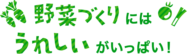 野菜づくりにはうれしいがいっぱい！