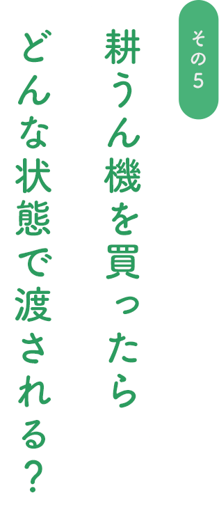 耕うん機を買ったらどんな状態で渡される？