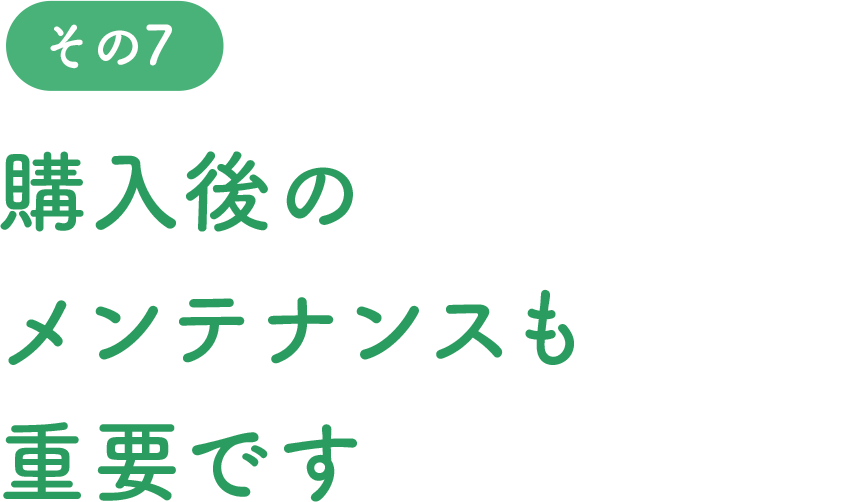 購入後のメンテナンスも重要です