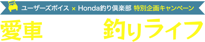 ユーザーズボイス × Honda釣り倶楽部 特別企画キャンペーン 愛車と楽しむ釣りライフ